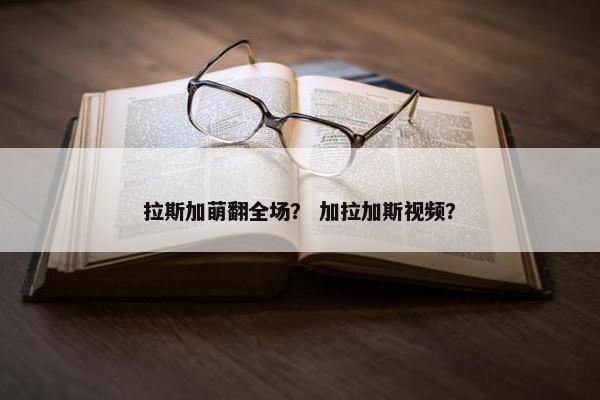 拉斯加萌翻全场？ 加拉加斯视频？