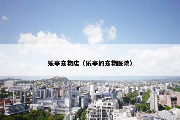 乐亭宠物店（乐亭的宠物医院）