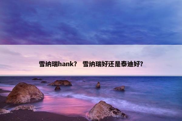 雪纳瑞hank？ 雪纳瑞好还是泰迪好？