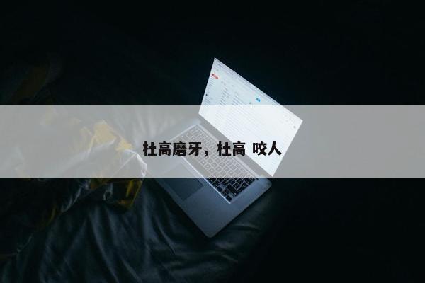 杜高磨牙，杜高 咬人
