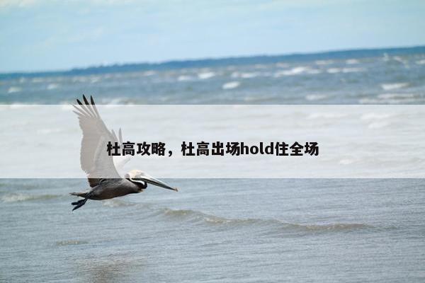杜高攻略，杜高出场hold住全场