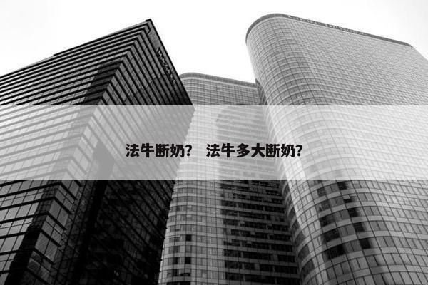 法牛断奶？ 法牛多大断奶？