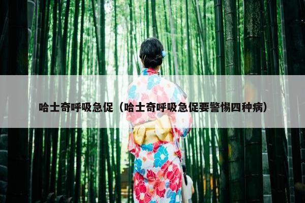 哈士奇呼吸急促（哈士奇呼吸急促要警惕四种病）