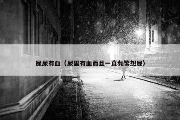 尿尿有血（尿里有血而且一直频繁想尿）