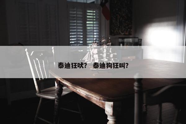 泰迪狂吠？ 泰迪狗狂叫？