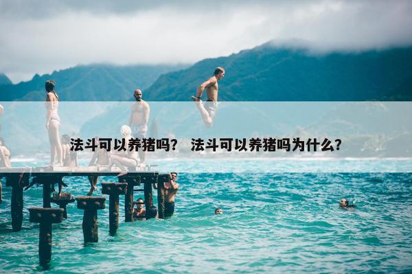 法斗可以养猪吗？ 法斗可以养猪吗为什么？