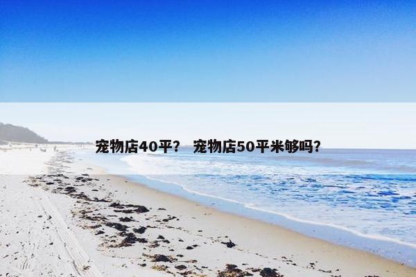 宠物店40平？ 宠物店50平米够吗？