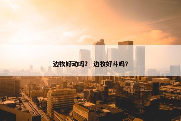 边牧好动吗？ 边牧好斗吗？
