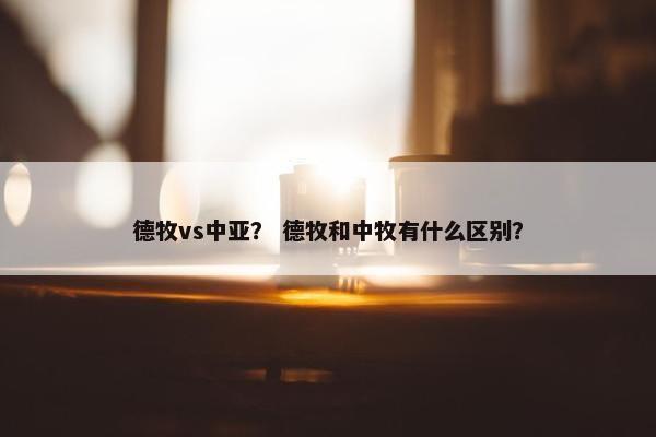 德牧vs中亚？ 德牧和中牧有什么区别？