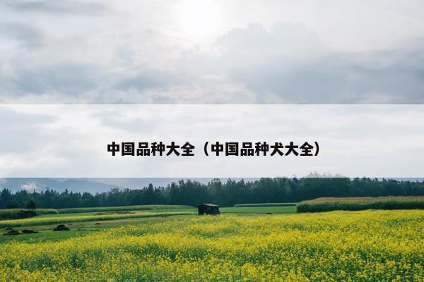 中国品种大全（中国品种犬大全）