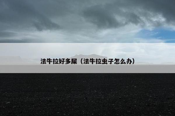 法牛拉好多屎（法牛拉虫子怎么办）