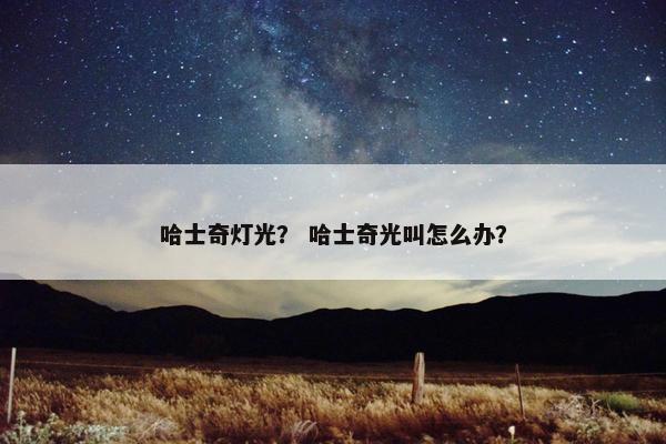 哈士奇灯光？ 哈士奇光叫怎么办？