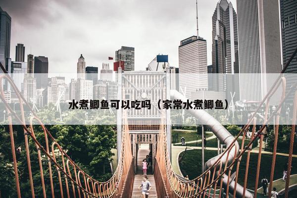 水煮鲫鱼可以吃吗（家常水煮鲫鱼）