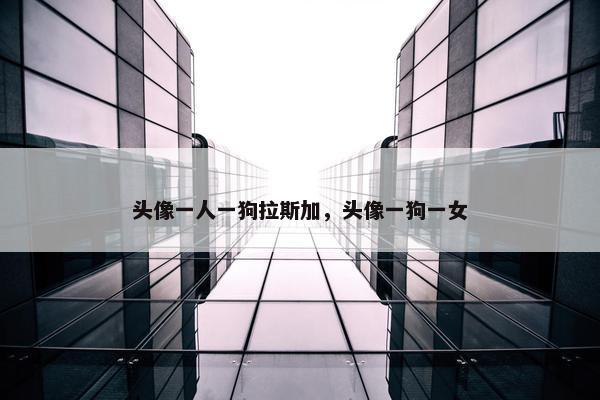 头像一人一狗拉斯加，头像一狗一女