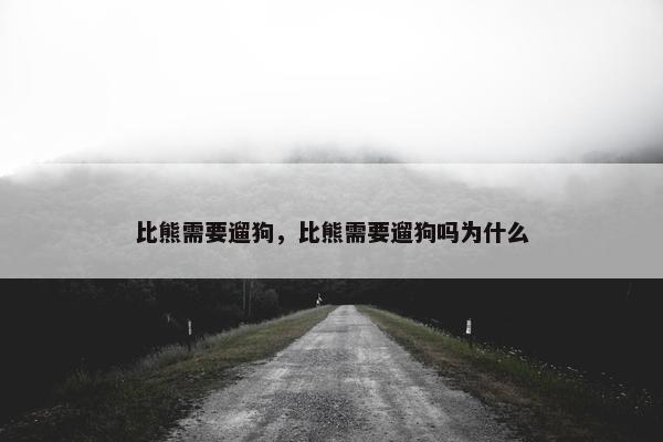 比熊需要遛狗，比熊需要遛狗吗为什么