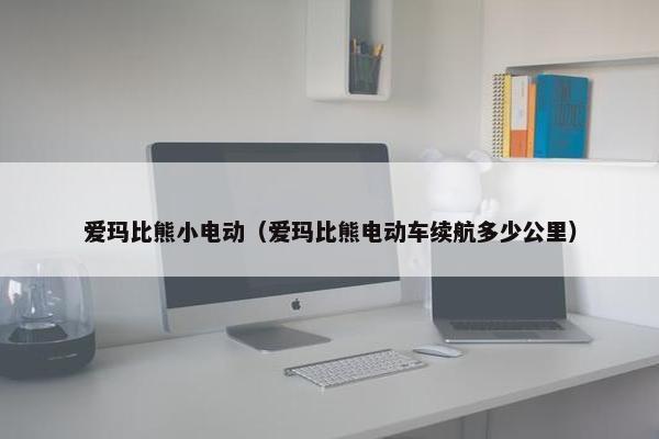 爱玛比熊小电动（爱玛比熊电动车续航多少公里）