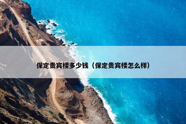 保定贵宾楼多少钱（保定贵宾楼怎么样）