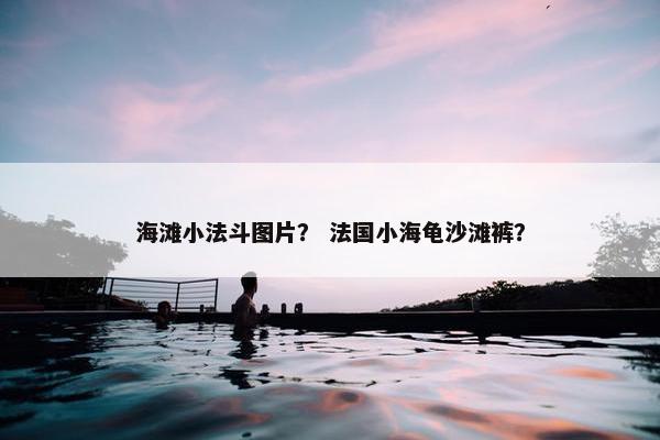 海滩小法斗图片？ 法国小海龟沙滩裤？