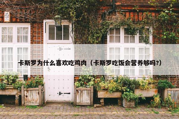 卡斯罗为什么喜欢吃鸡肉（卡斯罗吃饭会营养够吗?）