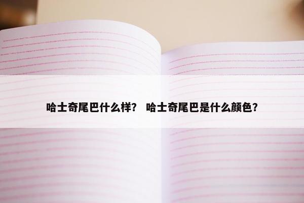 哈士奇尾巴什么样？ 哈士奇尾巴是什么颜色？