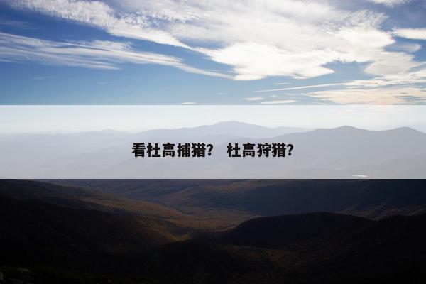看杜高捕猎？ 杜高狩猎？