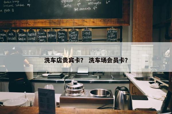 洗车店贵宾卡？ 洗车场会员卡？