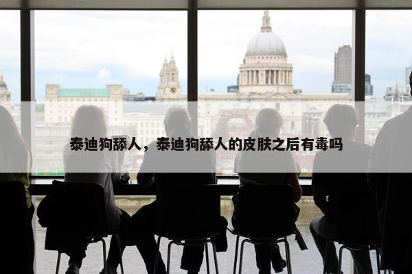 泰迪狗舔人，泰迪狗舔人的皮肤之后有毒吗