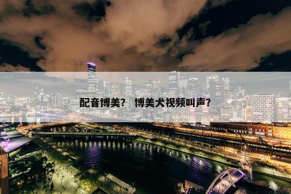 配音博美？ 博美犬视频叫声？
