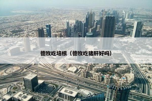 德牧吃培根（德牧吃猪肝好吗）