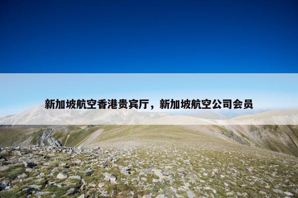 新加坡航空香港贵宾厅，新加坡航空公司会员