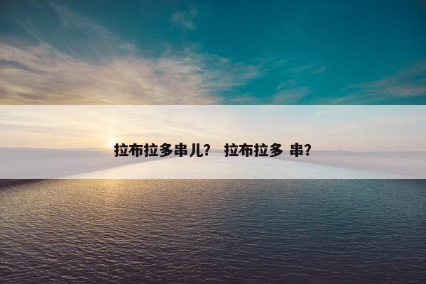 拉布拉多串儿？ 拉布拉多 串？