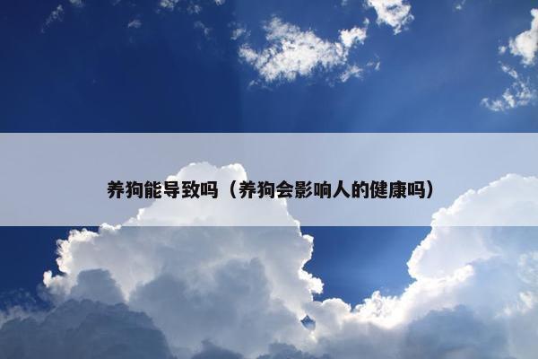 养狗能导致吗（养狗会影响人的健康吗）