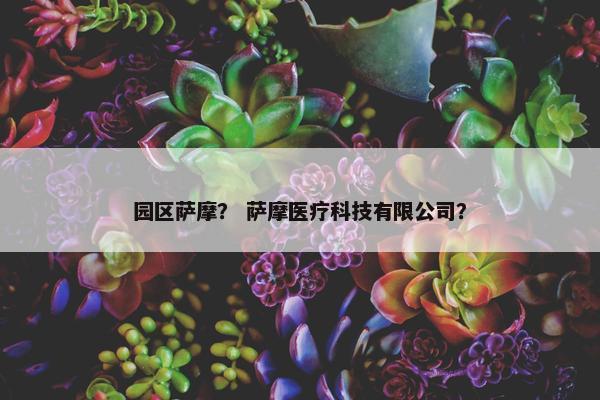 园区萨摩？ 萨摩医疗科技有限公司？
