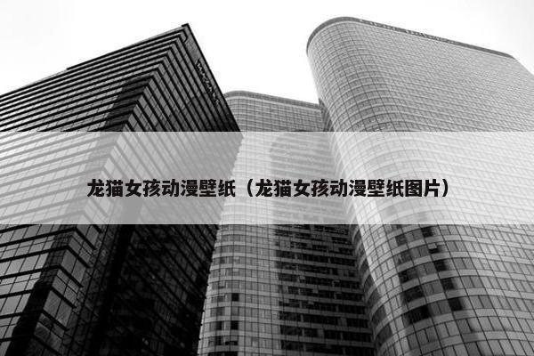 龙猫女孩动漫壁纸（龙猫女孩动漫壁纸图片）