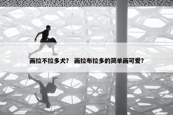 画拉不拉多犬？ 画拉布拉多的简单画可爱？
