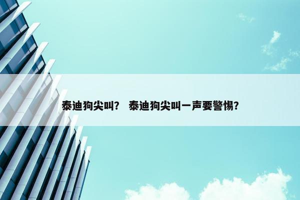 泰迪狗尖叫？ 泰迪狗尖叫一声要警惕？
