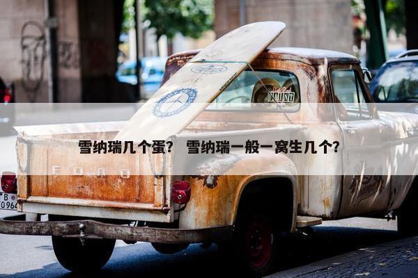 雪纳瑞几个蛋？ 雪纳瑞一般一窝生几个？