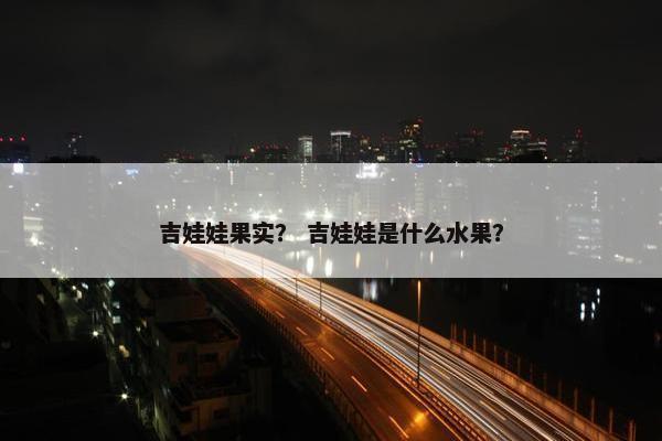 吉娃娃果实？ 吉娃娃是什么水果？