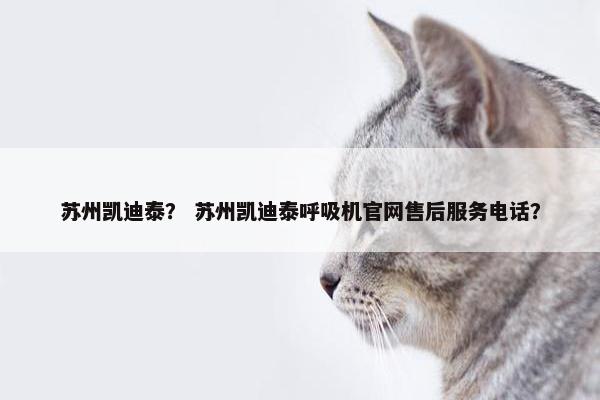 苏州凯迪泰？ 苏州凯迪泰呼吸机官网售后服务电话？