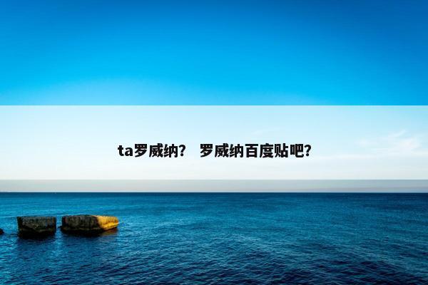ta罗威纳？ 罗威纳百度贴吧？
