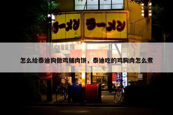 怎么给泰迪狗做鸡脯肉饼，泰迪吃的鸡胸肉怎么煮