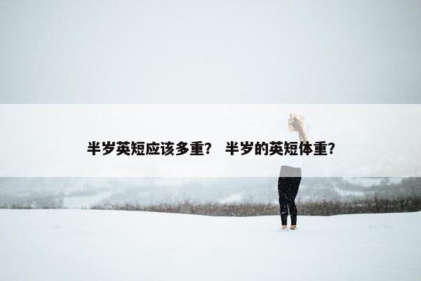 半岁英短应该多重？ 半岁的英短体重？