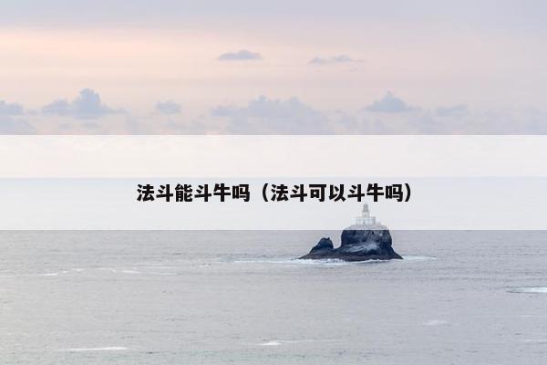 法斗能斗牛吗（法斗可以斗牛吗）
