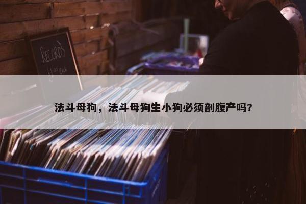 法斗母狗，法斗母狗生小狗必须剖腹产吗?