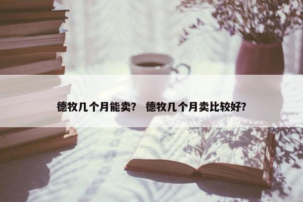 德牧几个月能卖？ 德牧几个月卖比较好？