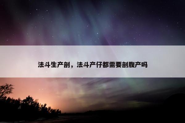 法斗生产剖，法斗产仔都需要剖腹产吗