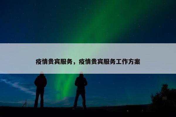 疫情贵宾服务，疫情贵宾服务工作方案