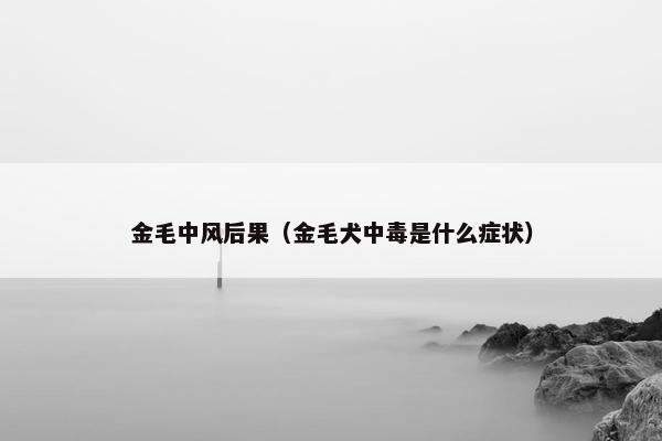 金毛中风后果（金毛犬中毒是什么症状）