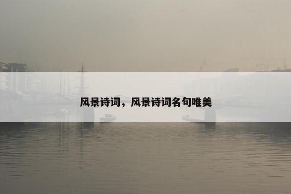 风景诗词，风景诗词名句唯美