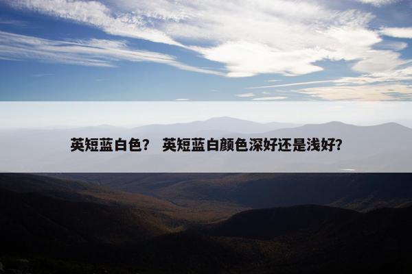 英短蓝白色？ 英短蓝白颜色深好还是浅好？